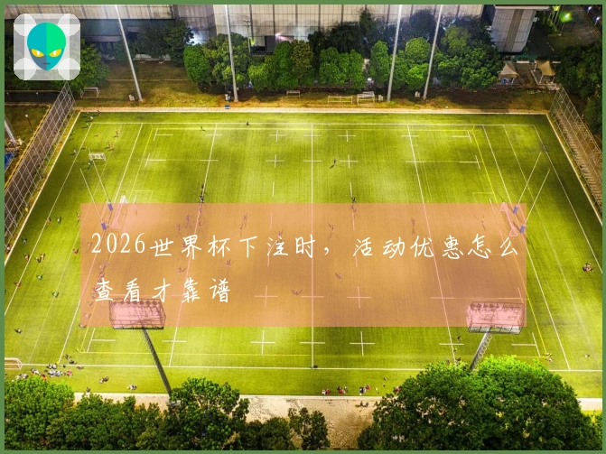 2026世界杯下注时，活动优惠怎么查看才靠谱