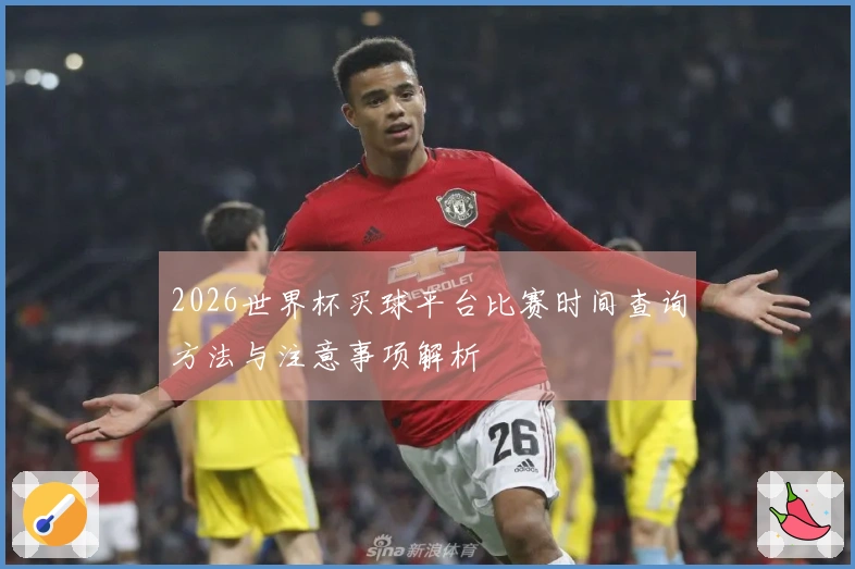2026世界杯买球平台比赛时间查询方法与注意事项解析