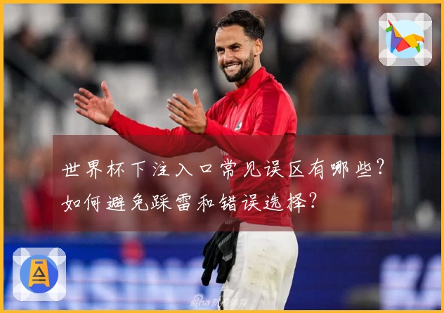 世界杯下注入口常见误区有哪些？如何避免踩雷和错误选择？