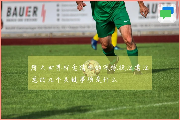 烽火世界杯竞猜中的滚球投注需注意的几个关键事项是什么
