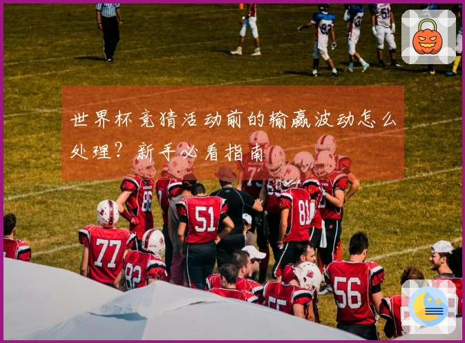 世界杯竞猜活动前的输赢波动怎么处理？新手必看指南