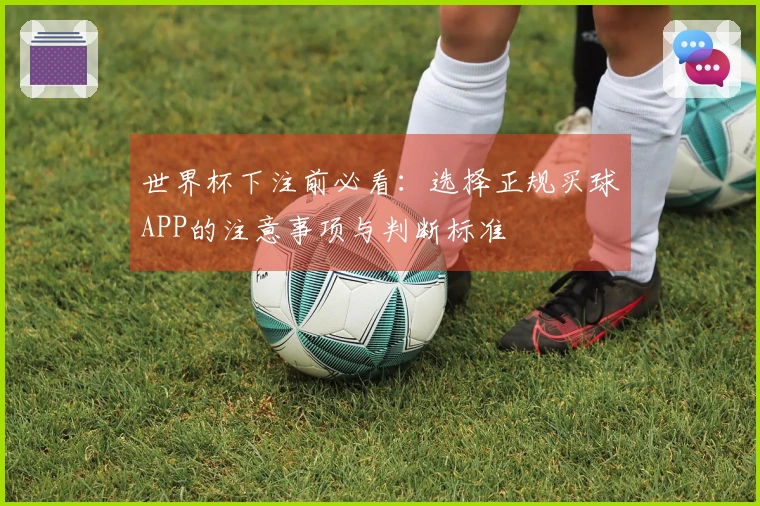 世界杯下注前必看：选择正规买球APP的注意事项与判断标准