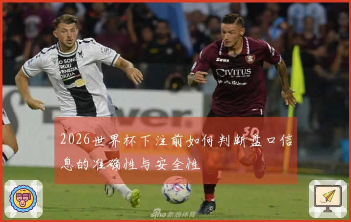 2026世界杯下注前如何判断盘口信息的准确性与安全性
