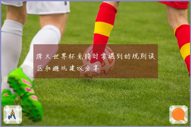 烽火世界杯竞猜时常遇到的规则误区和避坑建议分享
