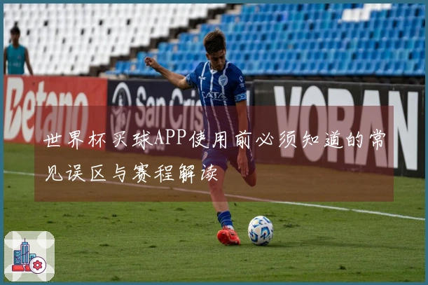 世界杯买球APP使用前必须知道的常见误区与赛程解读