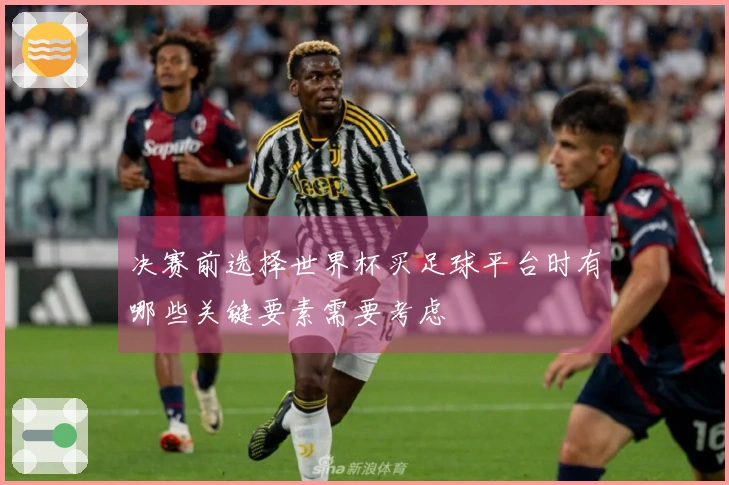 决赛前选择世界杯买足球平台时有哪些关键要素需要考虑
