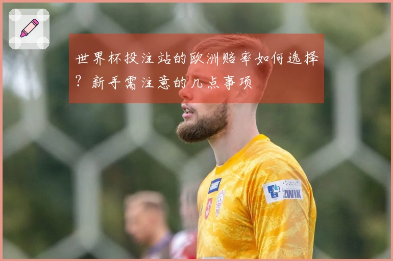 世界杯投注站的欧洲赔率如何选择？新手需注意的几点事项
