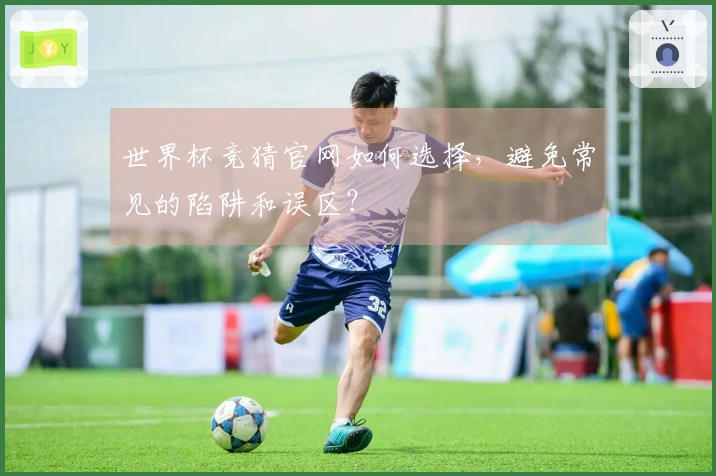 世界杯竞猜官网如何选择，避免常见的陷阱和误区？