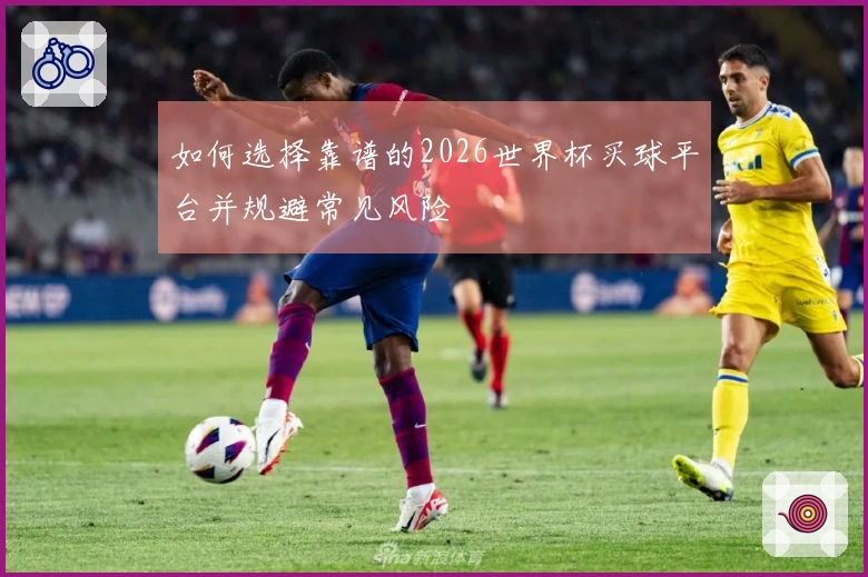 如何选择靠谱的2026世界杯买球平台并规避常见风险