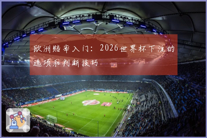 欧洲赔率入门：2026世界杯下注的选项和判断技巧