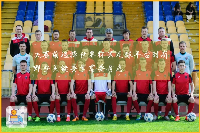 决赛前选择世界杯买足球平台时有哪些关键要素需要考虑