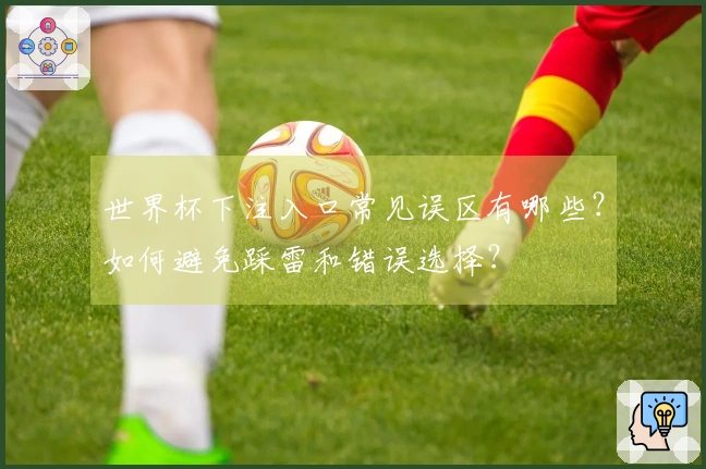 世界杯下注入口常见误区有哪些？如何避免踩雷和错误选择？